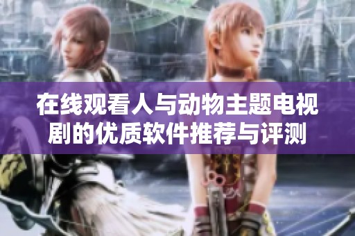 在线观看人与动物主题电视剧的优质软件推荐与评测