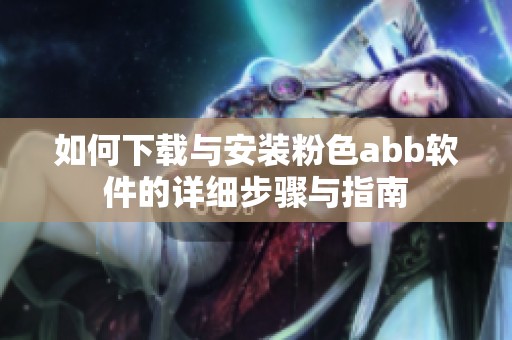 如何下载与安装粉色abb软件的详细步骤与指南