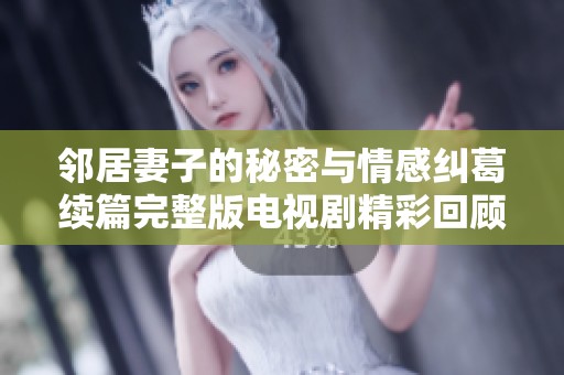 邻居妻子的秘密与情感纠葛续篇完整版电视剧精彩回顾