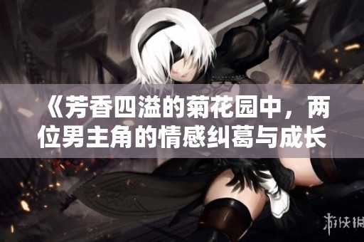 《芳香四溢的菊花园中，两位男主角的情感纠葛与成长故事》