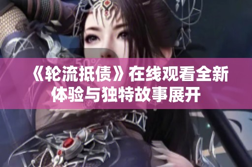 《轮流抵债》在线观看全新体验与独特故事展开