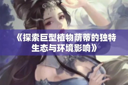 《探索巨型植物荫蒂的独特生态与环境影响》