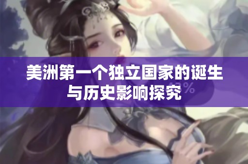 美洲第一个独立国家的诞生与历史影响探究
