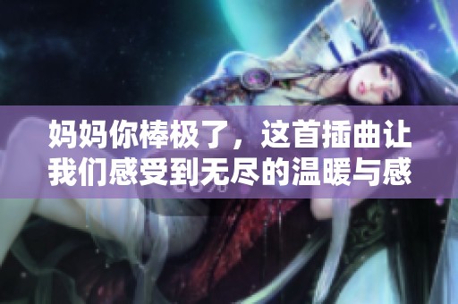 妈妈你棒极了，这首插曲让我们感受到无尽的温暖与感动