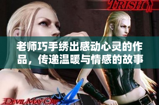老师巧手绣出感动心灵的作品，传递温暖与情感的故事