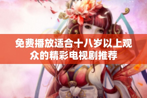 免费播放适合十八岁以上观众的精彩电视剧推荐