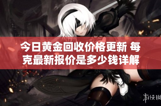 今日黄金回收价格更新 每克最新报价是多少钱详解