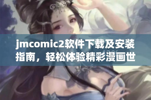 jmcomic2软件下载及安装指南，轻松体验精彩漫画世界