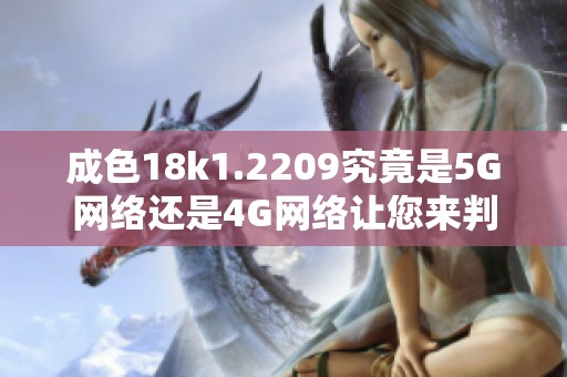 成色18k1.2209究竟是5G网络还是4G网络让您来判断
