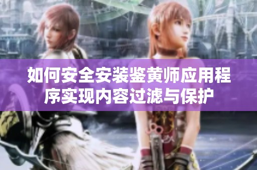 如何安全安装鉴黄师应用程序实现内容过滤与保护