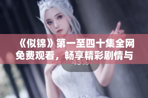 《似锦》第一至四十集全网免费观看，畅享精彩剧情与人物发展