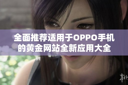 全面推荐适用于OPPO手机的黄金网站全新应用大全