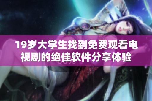 19岁大学生找到免费观看电视剧的绝佳软件分享体验