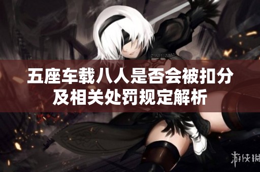 五座车载八人是否会被扣分及相关处罚规定解析
