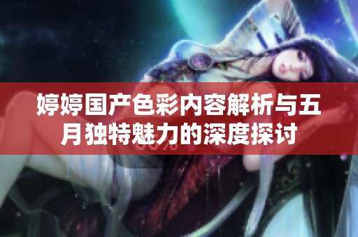 婷婷国产色彩内容解析与五月独特魅力的深度探讨