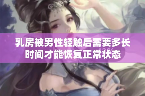 乳房被男性轻触后需要多长时间才能恢复正常状态