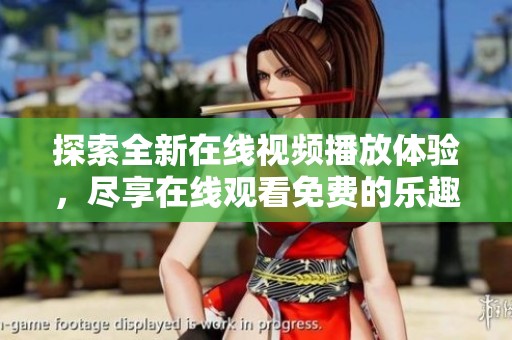 探索全新在线视频播放体验，尽享在线观看免费的乐趣与便利