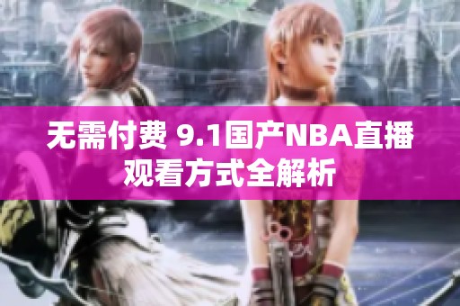 无需付费 9.1国产NBA直播观看方式全解析