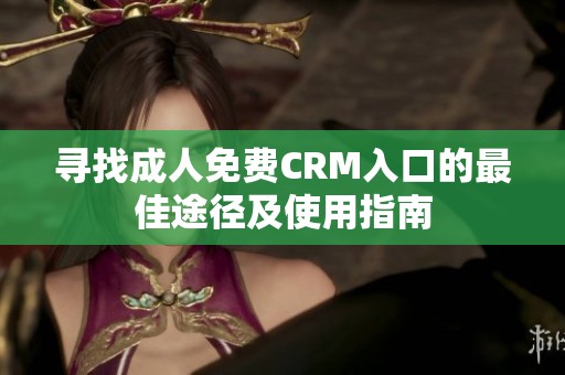 寻找成人免费CRM入口的最佳途径及使用指南