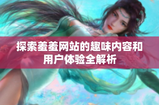 探索羞羞网站的趣味内容和用户体验全解析