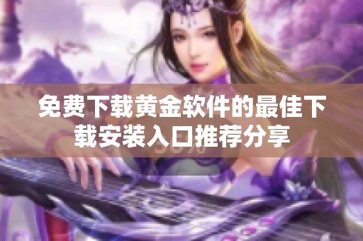 免费下载黄金软件的最佳下载安装入口推荐分享