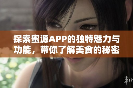探索蜜源APP的独特魅力与功能，带你了解美食的秘密世界