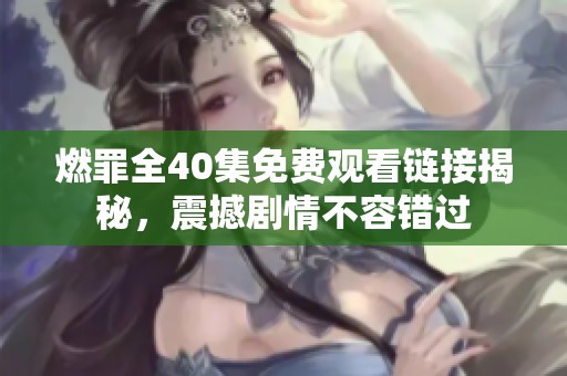 燃罪全40集免费观看链接揭秘，震撼剧情不容错过