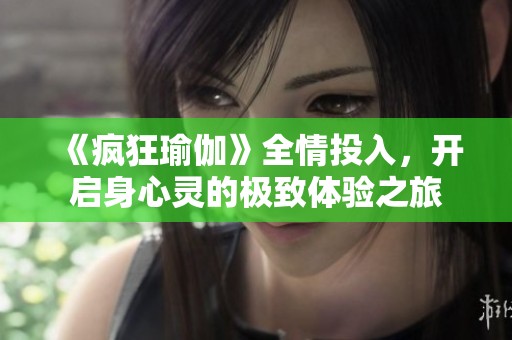 《疯狂瑜伽》全情投入，开启身心灵的极致体验之旅