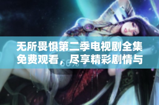无所畏惧第二季电视剧全集免费观看，尽享精彩剧情与角色成长