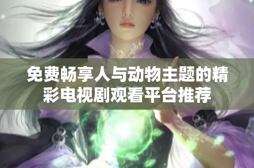 免费畅享人与动物主题的精彩电视剧观看平台推荐