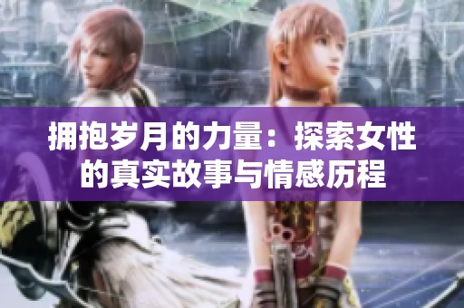 拥抱岁月的力量：探索女性的真实故事与情感历程