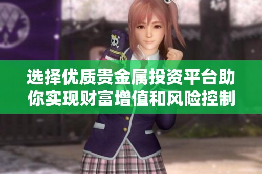 选择优质贵金属投资平台助你实现财富增值和风险控制