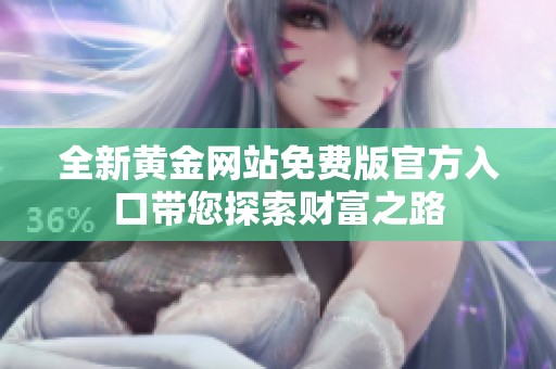 全新黄金网站免费版官方入口带您探索财富之路