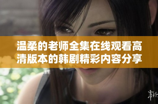 温柔的老师全集在线观看高清版本的韩剧精彩内容分享