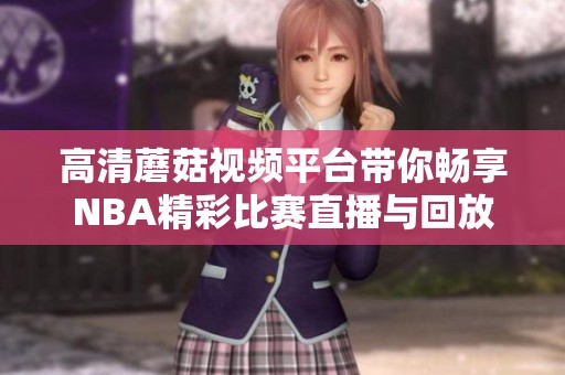 高清蘑菇视频平台带你畅享NBA精彩比赛直播与回放