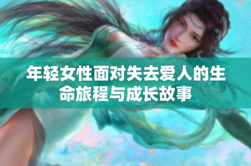 年轻女性面对失去爱人的生命旅程与成长故事