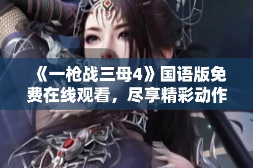 《一枪战三母4》国语版免费在线观看，尽享精彩动作片盛宴