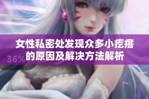 女性私密处发现众多小疙瘩的原因及解决方法解析