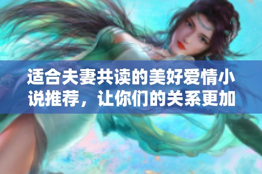 适合夫妻共读的美好爱情小说推荐，让你们的关系更加紧密