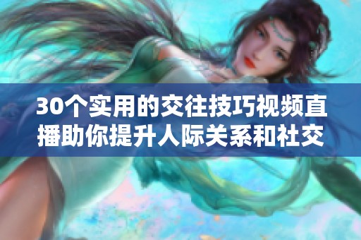 30个实用的交往技巧视频直播助你提升人际关系和社交能力