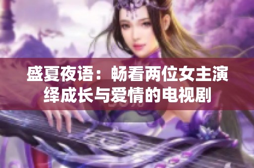 盛夏夜语：畅看两位女主演绎成长与爱情的电视剧