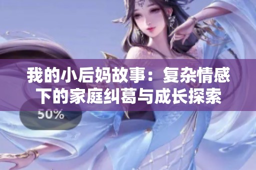 我的小后妈故事：复杂情感下的家庭纠葛与成长探索
