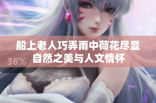 船上老人巧弄雨中荷花尽显自然之美与人文情怀