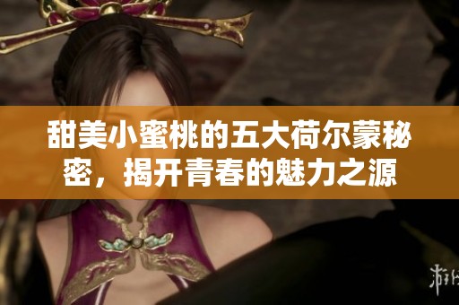 甜美小蜜桃的五大荷尔蒙秘密，揭开青春的魅力之源