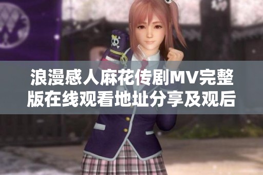 浪漫感人麻花传剧MV完整版在线观看地址分享及观后感解析