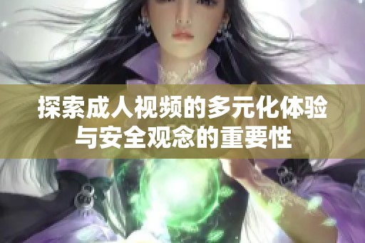 探索成人视频的多元化体验与安全观念的重要性