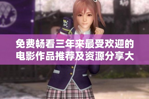 免费畅看三年来最受欢迎的电影作品推荐及资源分享大全