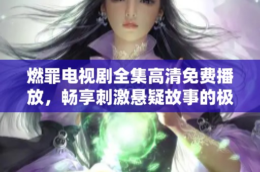 燃罪电视剧全集高清免费播放，畅享刺激悬疑故事的极致体验