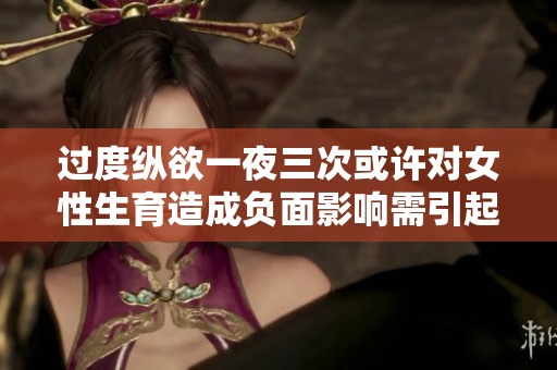 过度纵欲一夜三次或许对女性生育造成负面影响需引起重视