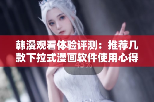 韩漫观看体验评测：推荐几款下拉式漫画软件使用心得分享